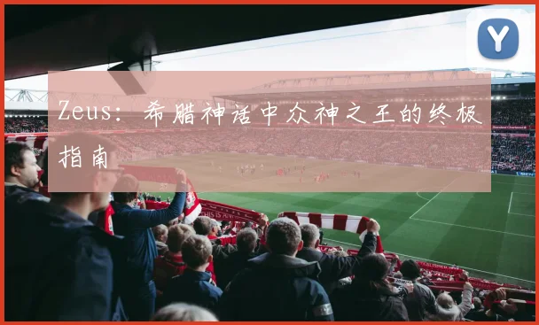 Zeus：希腊神话中众神之王的终极指南