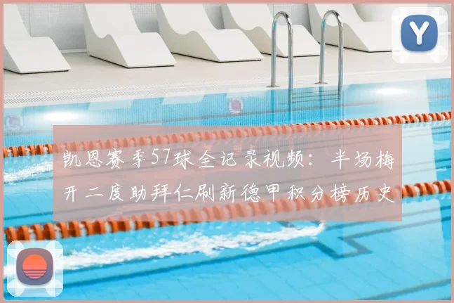 凯恩赛季57球全记录视频：半场梅开二度助拜仁刷新德甲积分榜历史