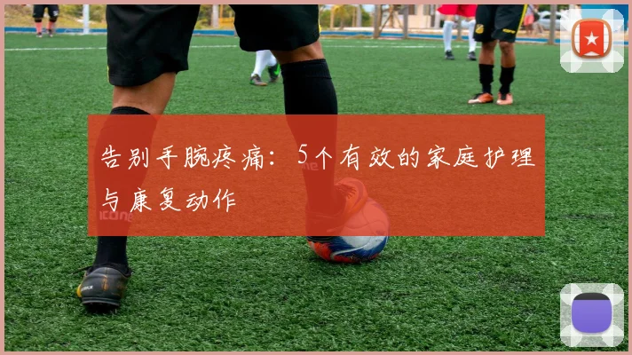 告别手腕疼痛：5个有效的家庭护理与康复动作