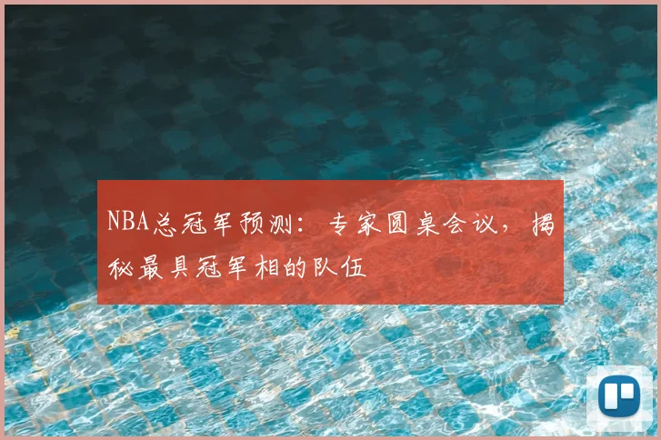 NBA总冠军预测：专家圆桌会议，揭秘最具冠军相的队伍
