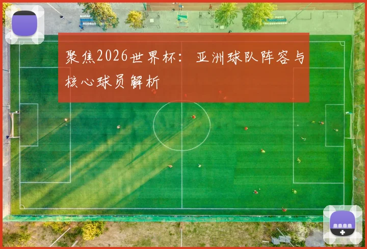 聚焦2026世界杯：亚洲球队阵容与核心球员解析
