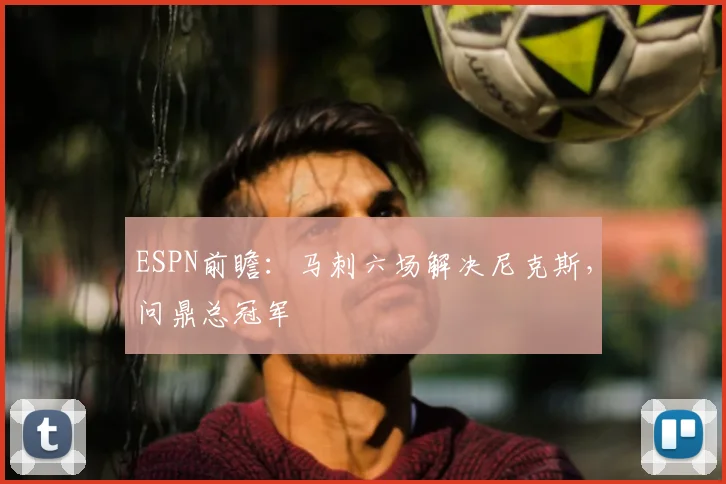 ESPN前瞻：马刺六场解决尼克斯，问鼎总冠军