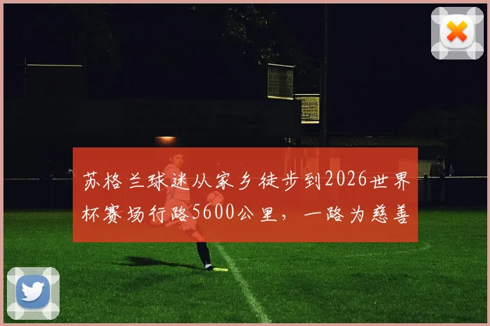 苏格兰球迷从家乡徒步到2026世界杯赛场行路5600公里，一路为慈善筹得超百万英镑创举