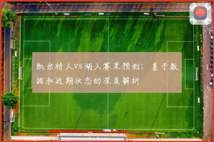 凯尔特人vs湖人赛果预测：基于数据和近期状态的深度解析
