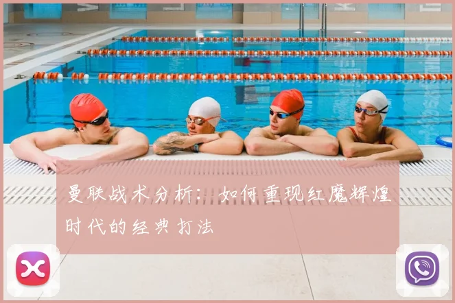 曼联战术分析：如何重现红魔辉煌时代的经典打法