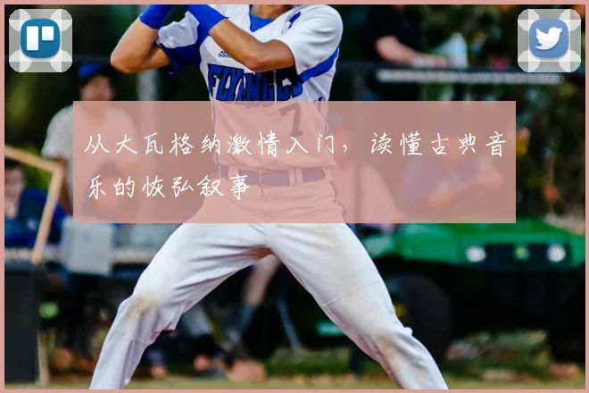 从大瓦格纳激情入门，读懂古典音乐的恢弘叙事