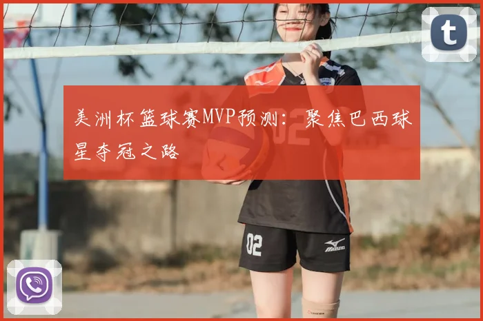美洲杯篮球赛MVP预测:聚焦巴西球星夺冠之路