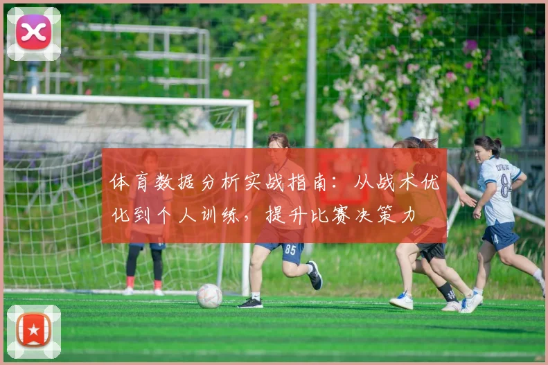 体育数据分析实战指南：从战术优化到个人训练，提升比赛决策力
