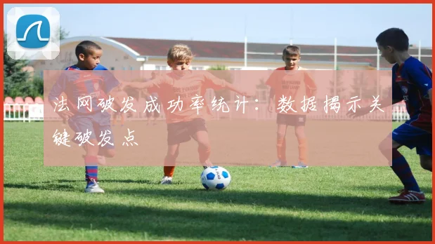 法网破发成功率统计：数据揭示关键破发点