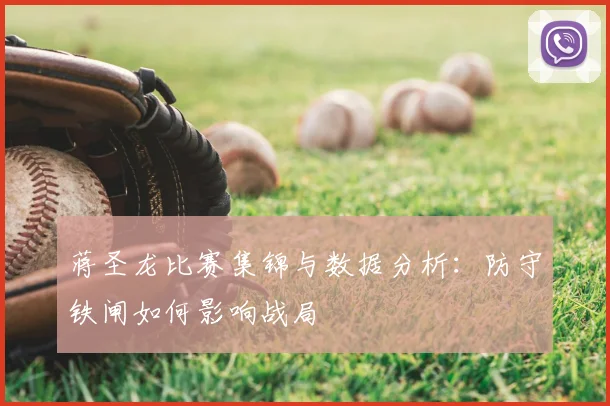 蒋圣龙比赛集锦与数据分析：防守铁闸如何影响战局